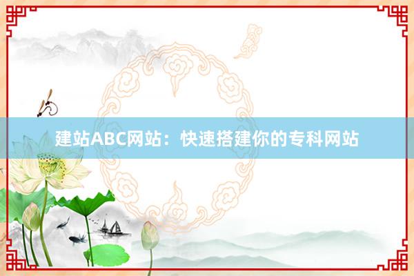 建站ABC网站：快速搭建你的专科网站